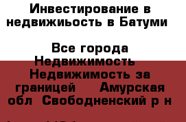 Инвестирование в недвижиьость в Батуми - Все города Недвижимость » Недвижимость за границей   . Амурская обл.,Свободненский р-н